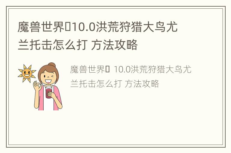 魔兽世界​10.0洪荒狩猎大鸟尤兰托击怎么打 方法攻略