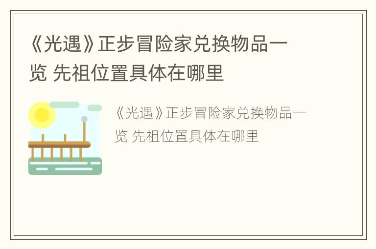 《光遇》正步冒险家兑换物品一览 先祖位置具体在哪里