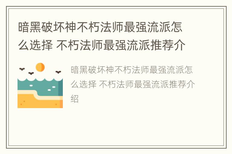 暗黑破坏神不朽法师最强流派怎么选择 不朽法师最强流派推荐介绍