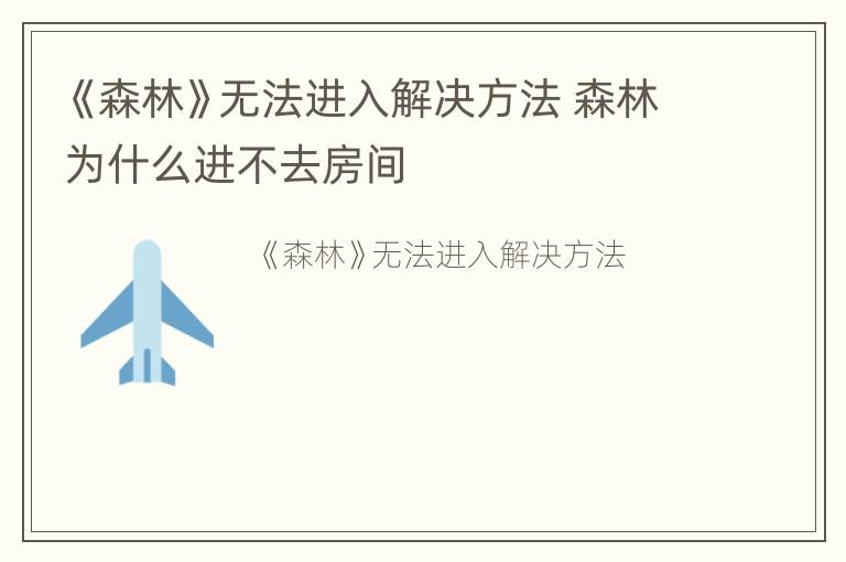 《森林》无法进入解决方法 森林为什么进不去房间