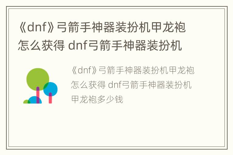 《dnf》弓箭手神器装扮机甲龙袍怎么获得 dnf弓箭手神器装扮机甲龙袍多少钱