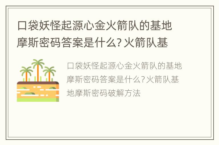 口袋妖怪起源心金火箭队的基地摩斯密码答案是什么？火箭队基地摩斯密码破解方法