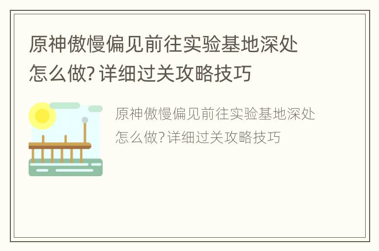 原神傲慢偏见前往实验基地深处怎么做？详细过关攻略技巧