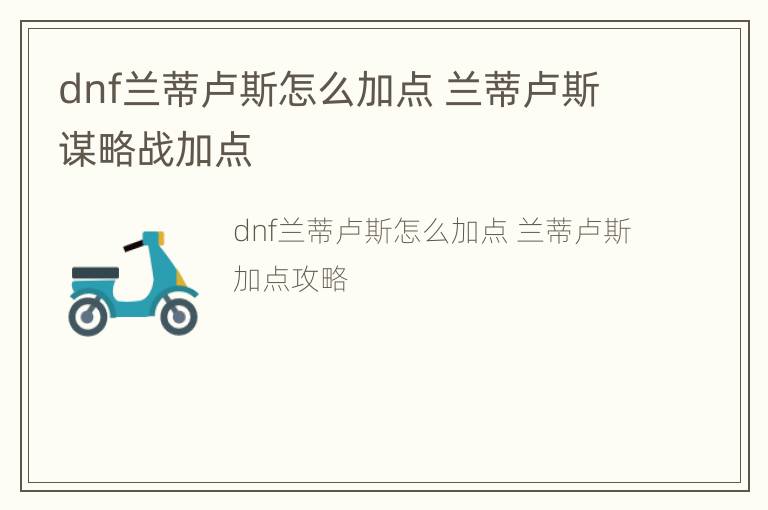 dnf兰蒂卢斯怎么加点 兰蒂卢斯谋略战加点