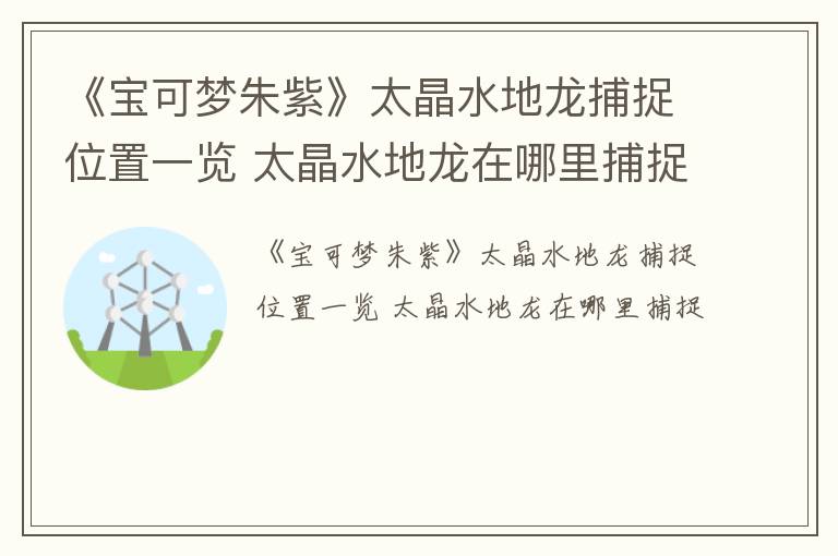 《宝可梦朱紫》太晶水地龙捕捉位置一览 太晶水地龙在哪里捕捉