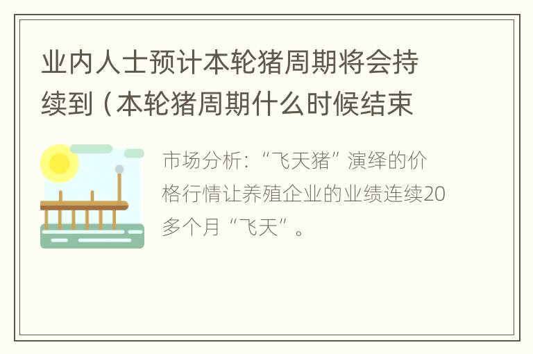 业内人士预计本轮猪周期将会持续到（本轮猪周期什么时候结束）