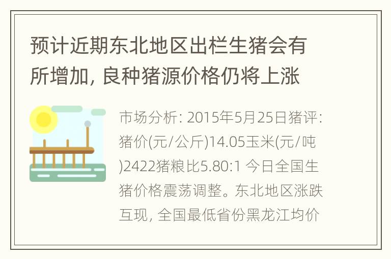 预计近期东北地区出栏生猪会有所增加，良种猪源价格仍将上涨