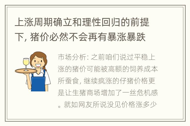 上涨周期确立和理性回归的前提下，猪价必然不会再有暴涨暴跌