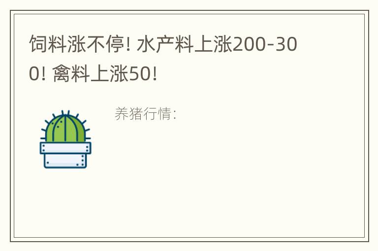 饲料涨不停！水产料上涨200-300！禽料上涨50！