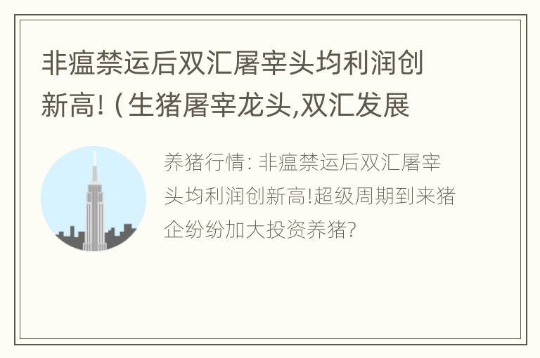 非瘟禁运后双汇屠宰头均利润创新高!（生猪屠宰龙头,双汇发展深度解析）