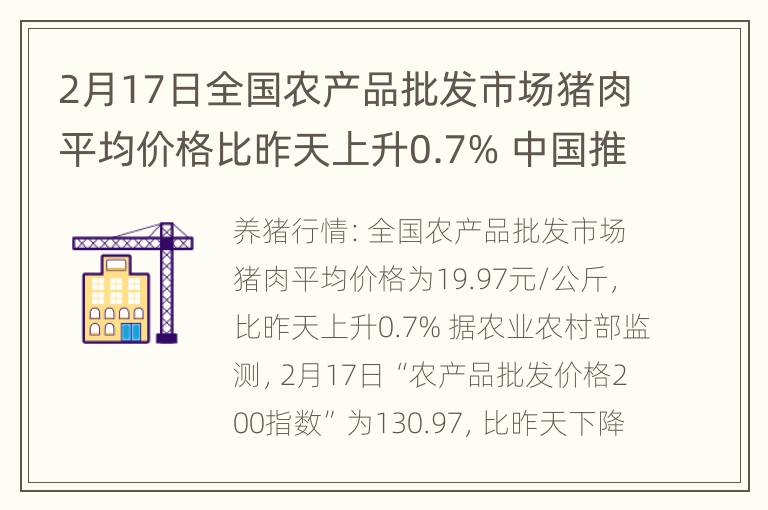 2月17日全国农产品批发市场猪肉平均价格比昨天上升0.7% 中国推广饲