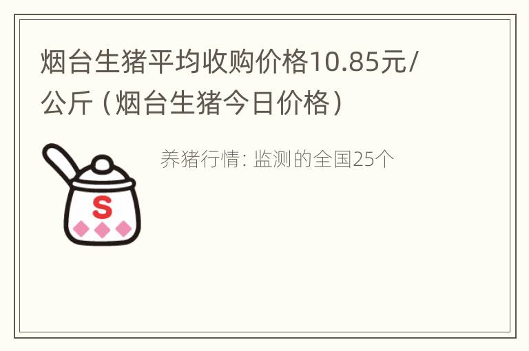 烟台生猪平均收购价格10.85元/公斤（烟台生猪今日价格）