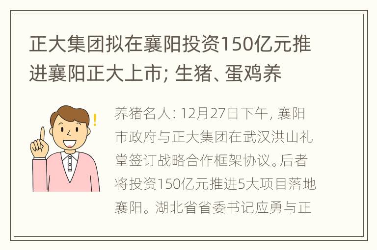 正大集团拟在襄阳投资150亿元推进襄阳正大上市；生猪、蛋鸡养殖投