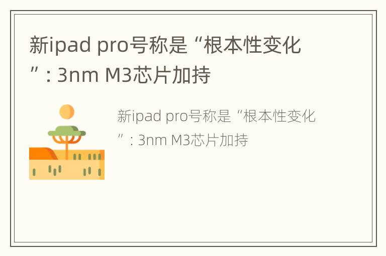 新ipad pro号称是“根本性变化”：3nm M3芯片加持