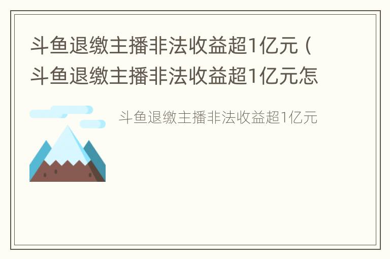 斗鱼退缴主播非法收益超1亿元（斗鱼退缴主播非法收益超1亿元怎么处理）