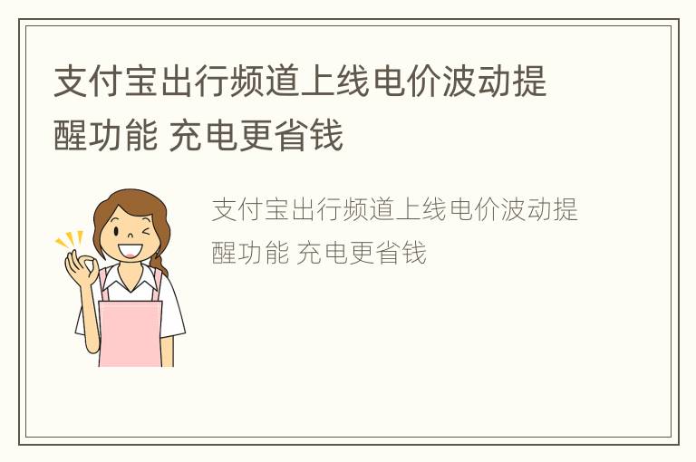 支付宝出行频道上线电价波动提醒功能 充电更省钱