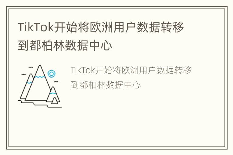 TikTok开始将欧洲用户数据转移到都柏林数据中心