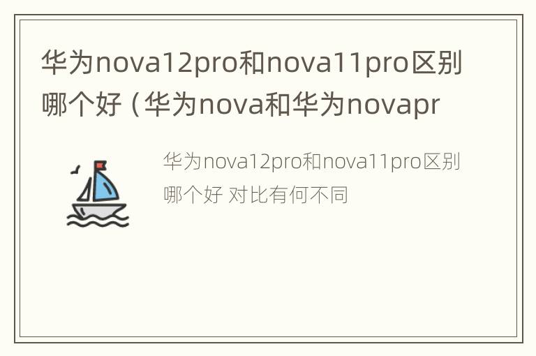 华为nova12pro和nova11pro区别哪个好（华为nova和华为novapro哪个好）