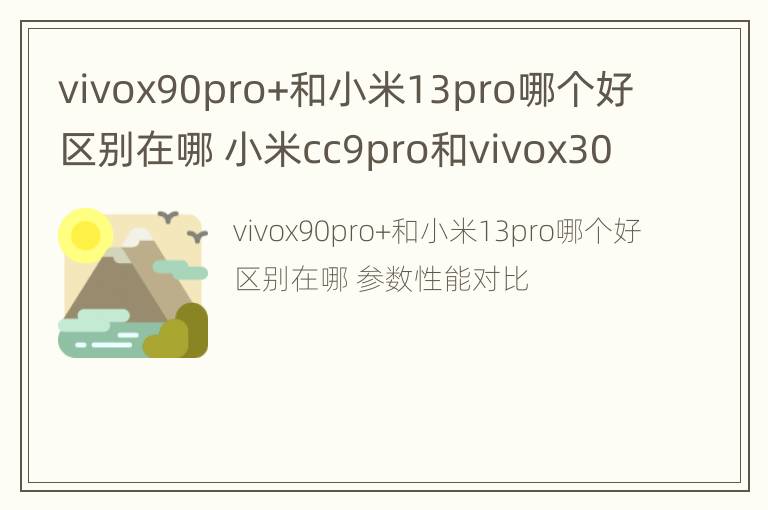 vivox90pro+和小米13pro哪个好区别在哪 小米cc9pro和vivox30pro对比