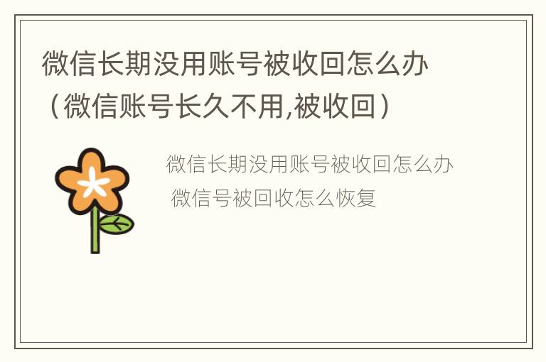 微信长期没用账号被收回怎么办（微信账号长久不用,被收回）