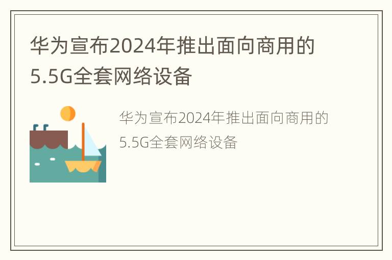 华为宣布2024年推出面向商用的5.5G全套网络设备