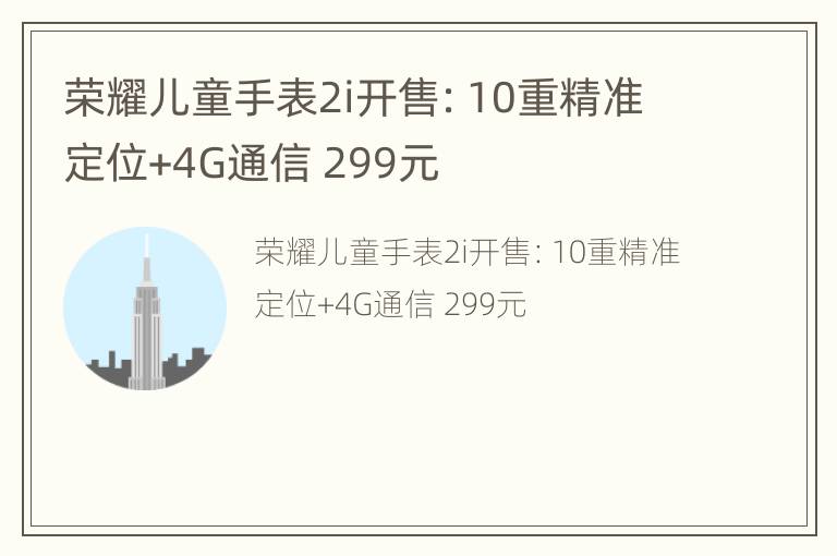 荣耀儿童手表2i开售：10重精准定位+4G通信 299元