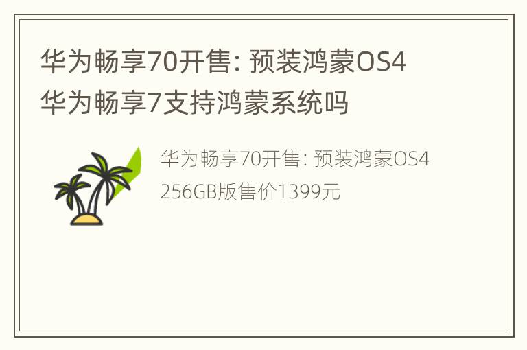 华为畅享70开售：预装鸿蒙OS4 华为畅享7支持鸿蒙系统吗