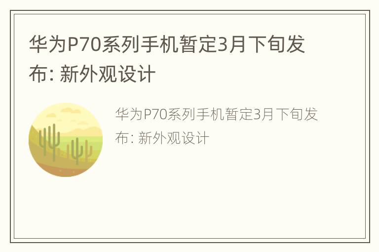 华为P70系列手机暂定3月下旬发布：新外观设计