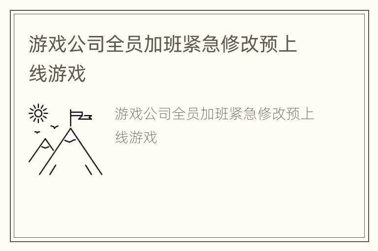 游戏公司全员加班紧急修改预上线游戏