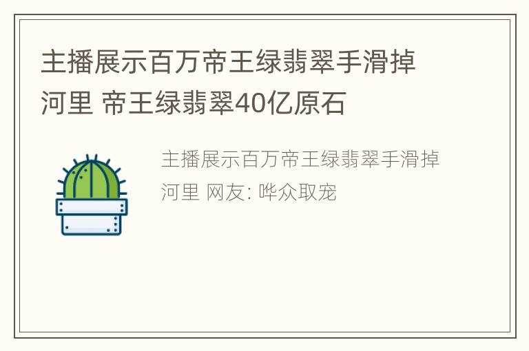 主播展示百万帝王绿翡翠手滑掉河里 帝王绿翡翠40亿原石