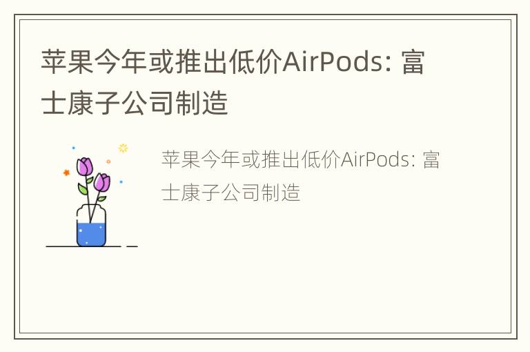 苹果今年或推出低价AirPods：富士康子公司制造