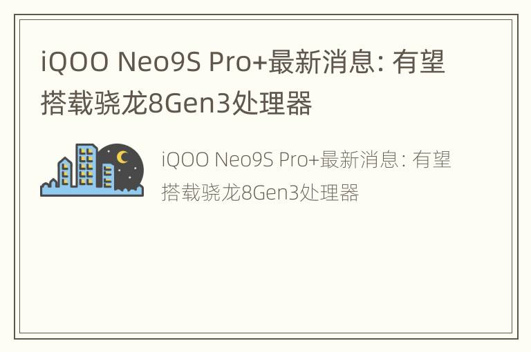 iQOO Neo9S Pro+最新消息：有望搭载骁龙8Gen3处理器