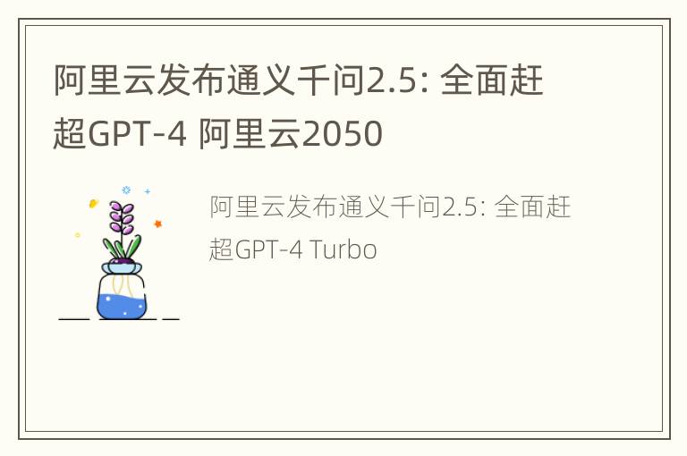 阿里云发布通义千问2.5：全面赶超GPT-4 阿里云2050