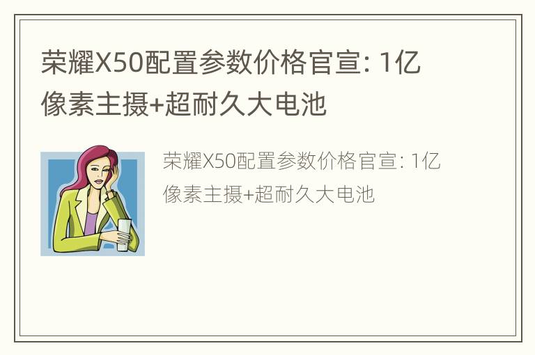 荣耀X50配置参数价格官宣：1亿像素主摄+超耐久大电池