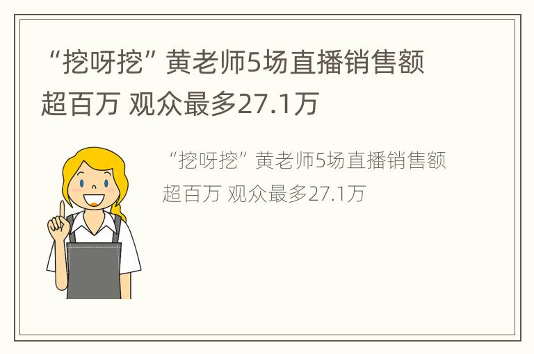 “挖呀挖”黄老师5场直播销售额超百万 观众最多27.1万