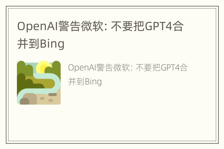 OpenAI警告微软：不要把GPT4合并到Bing