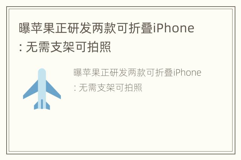 曝苹果正研发两款可折叠iPhone：无需支架可拍照