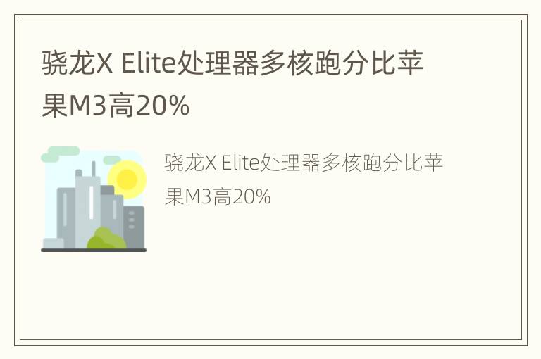 骁龙X Elite处理器多核跑分比苹果M3高20%