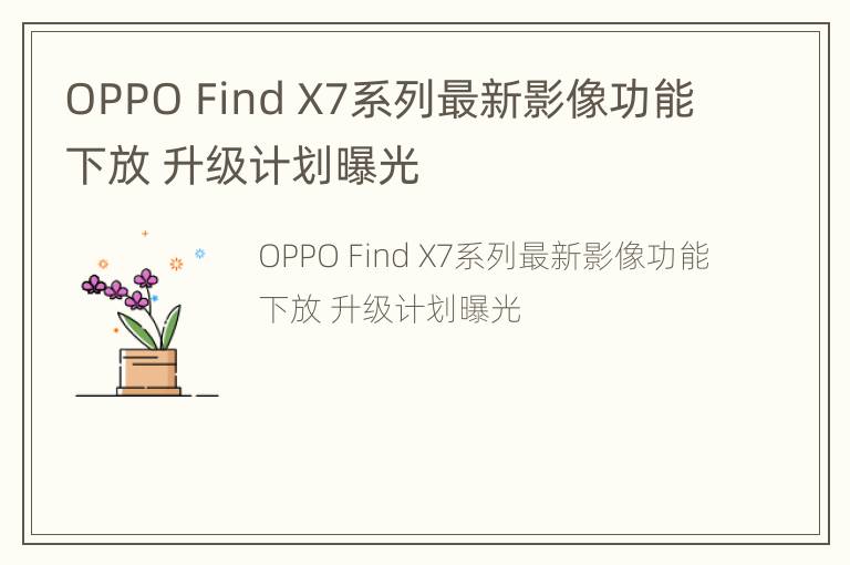 OPPO Find X7系列最新影像功能下放 升级计划曝光