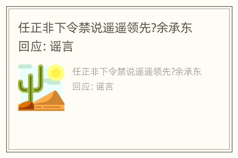 任正非下令禁说遥遥领先?余承东回应：谣言