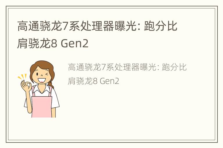 高通骁龙7系处理器曝光：跑分比肩骁龙8 Gen2