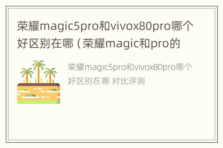 荣耀magic5pro和vivox80pro哪个好区别在哪（荣耀magic和pro的区别）