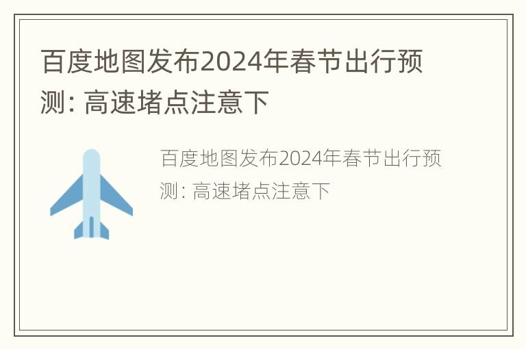 百度地图发布2024年春节出行预测：高速堵点注意下