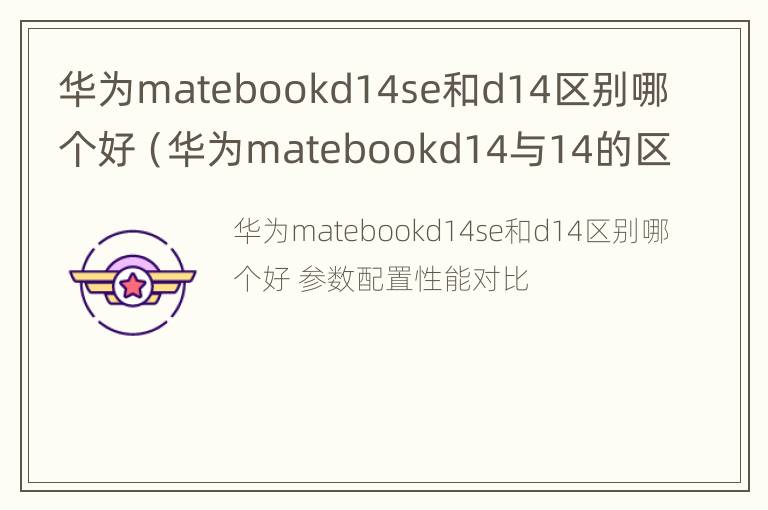 华为matebookd14se和d14区别哪个好（华为matebookd14与14的区别）