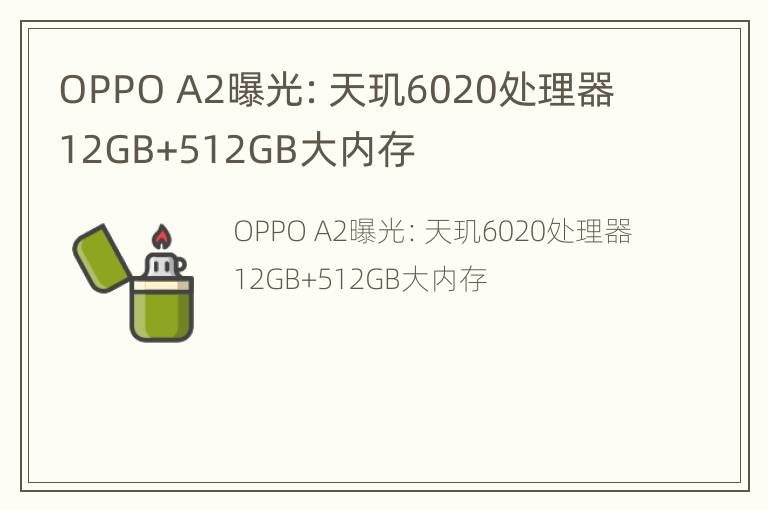 OPPO A2曝光：天玑6020处理器 12GB+512GB大内存