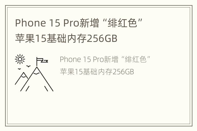 Phone 15 Pro新增“绯红色”  苹果15基础内存256GB