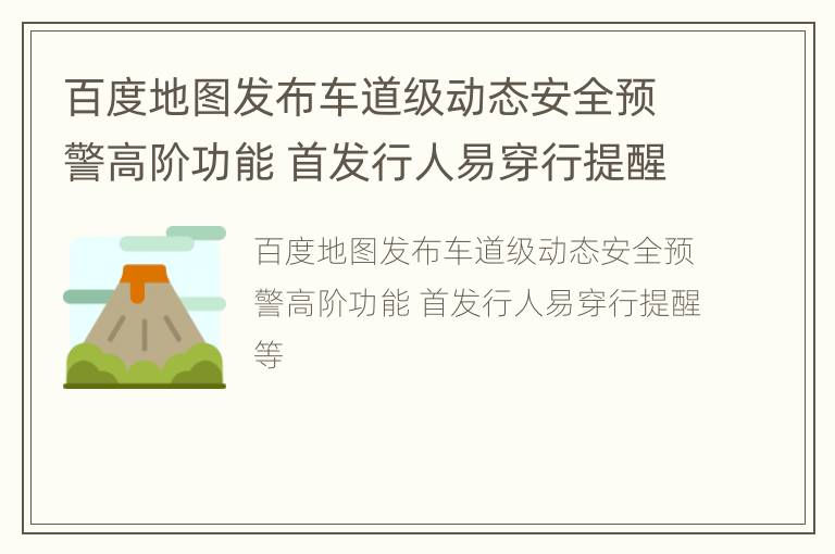 百度地图发布车道级动态安全预警高阶功能 首发行人易穿行提醒等