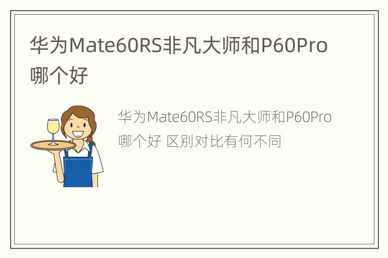 华为Mate60RS非凡大师和P60Pro哪个好