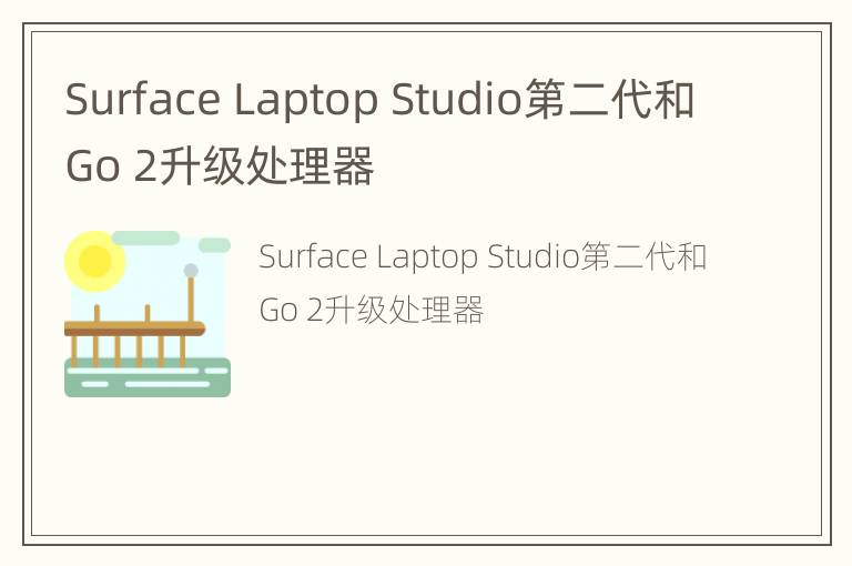 Surface Laptop Studio第二代和Go 2升级处理器