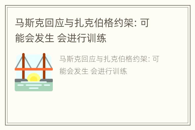 马斯克回应与扎克伯格约架：可能会发生 会进行训练